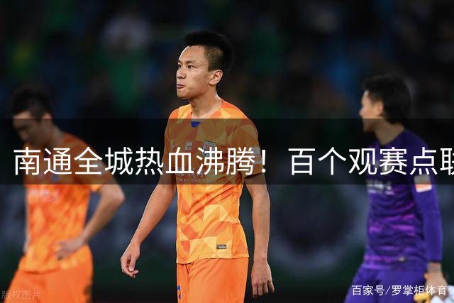 南通全城热血沸腾！百个观赛点联动引爆足球之夜