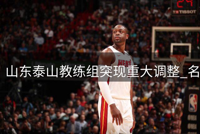 山东泰山教练组突现重大调整 名宿双离任领队临危受命