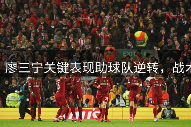 廖三宁关键表现助球队逆转，战术轮换显郭士强指挥智慧