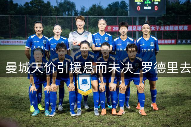 曼城天价引援悬而未决 罗德里去留成关键推手