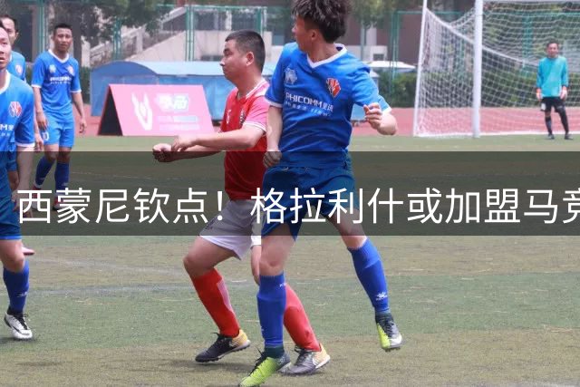 西蒙尼钦点！格拉利什或加盟马竞重获新生，英超三队展开争夺战