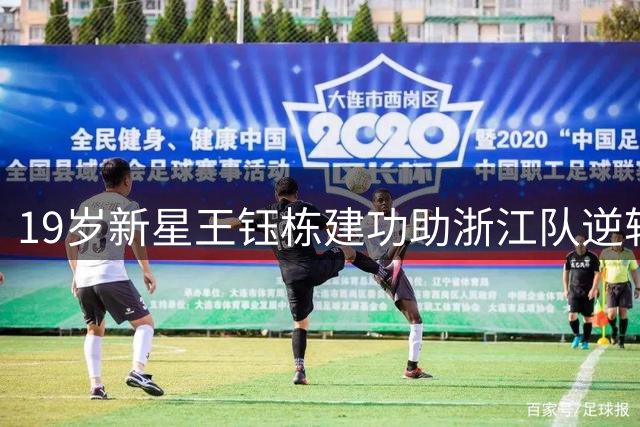 19岁新星王钰栋建功助浙江队逆转 本土射手榜紧追张玉宁